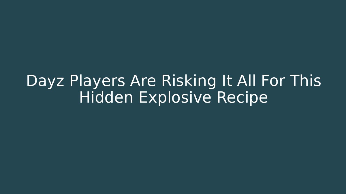 Dayz Players Are Risking It All For This Hidden Explosive Recipe