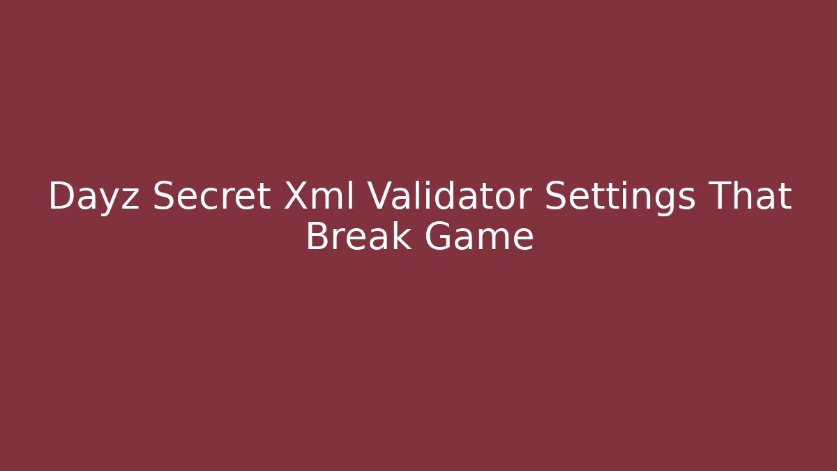 Dayz Secret Xml Validator Settings That Break Game