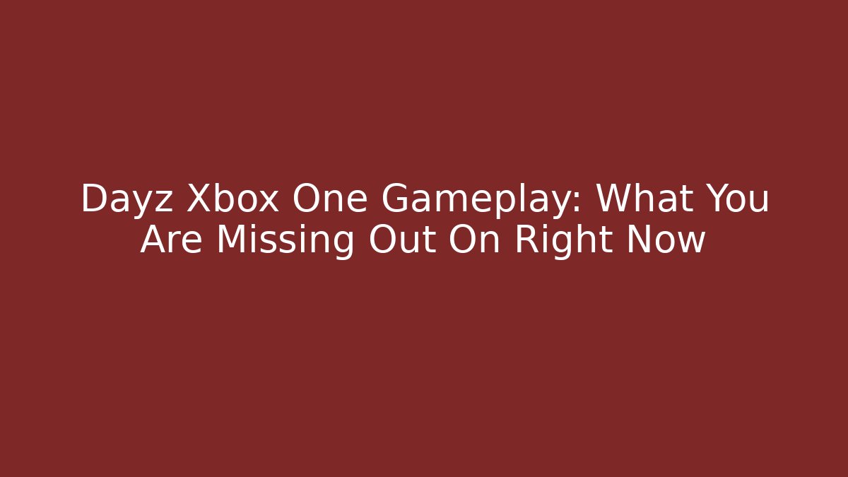 Dayz Xbox One Gameplay: What You Are Missing Out On Right Now