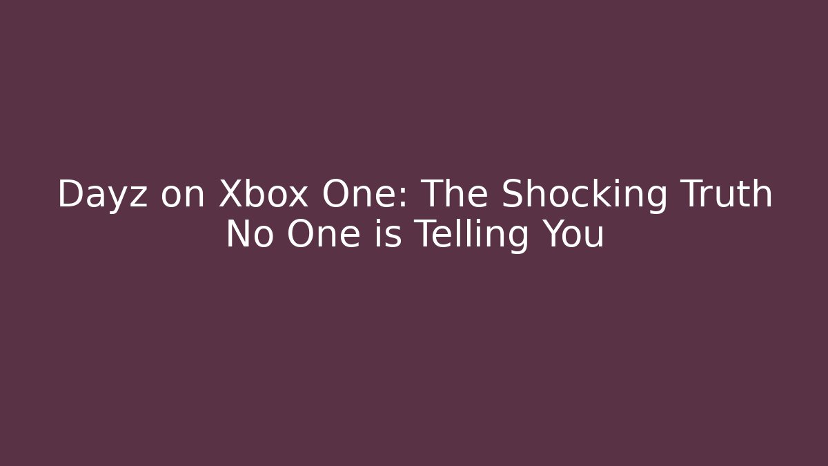 Dayz on Xbox One: The Shocking Truth No One is Telling You - Felix Cat Insurance