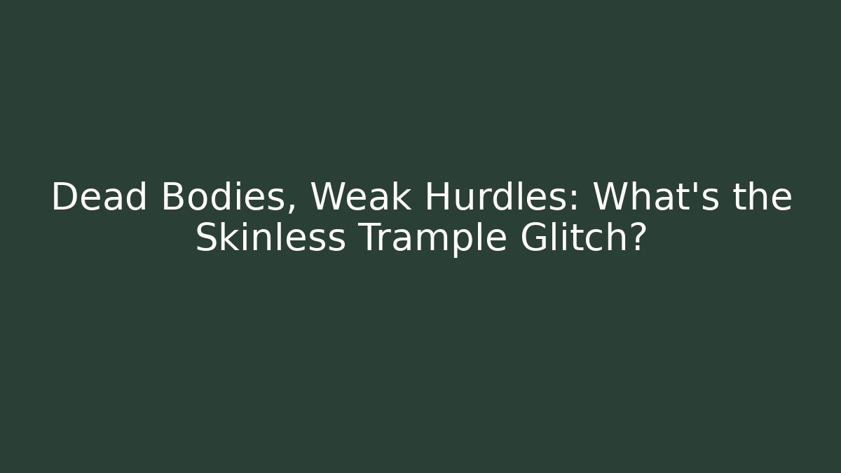 Dead Bodies, Weak Hurdles: What's the Skinless Trample Glitch?