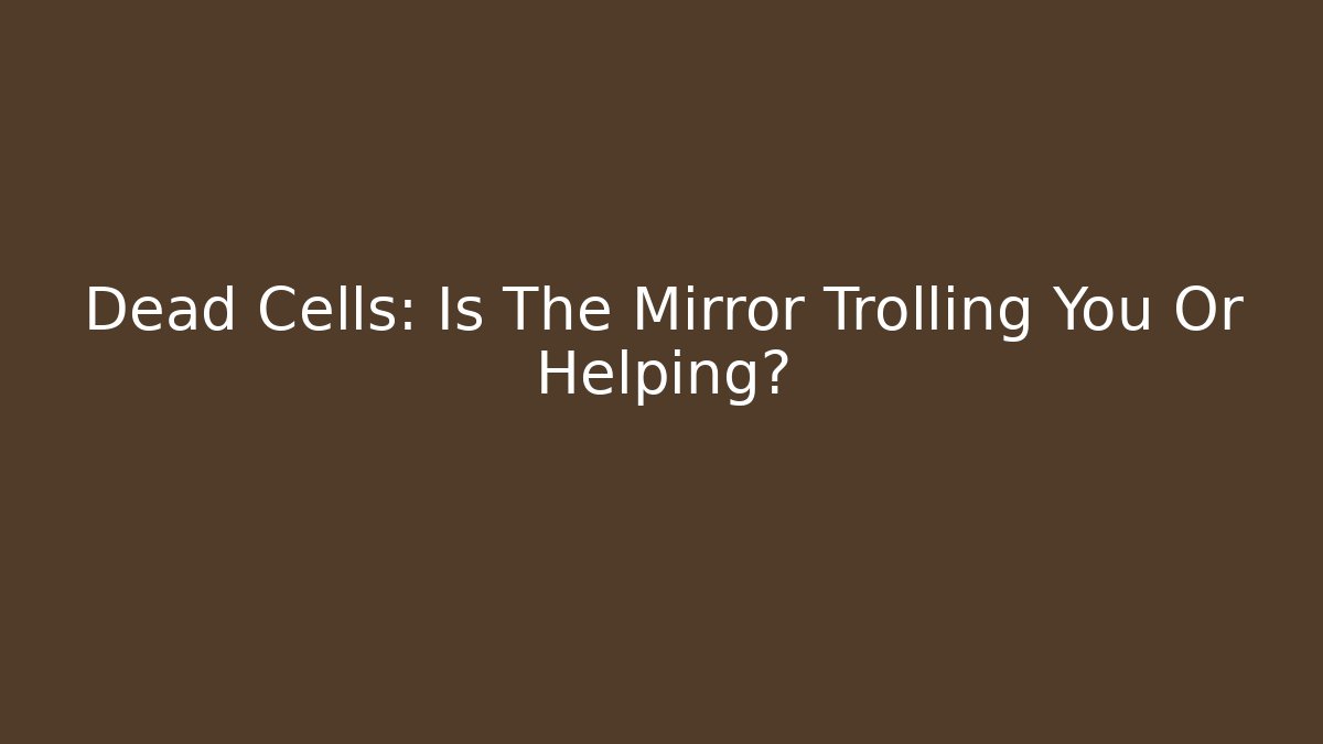 Dead Cells: Is The Mirror Trolling You Or Helping?