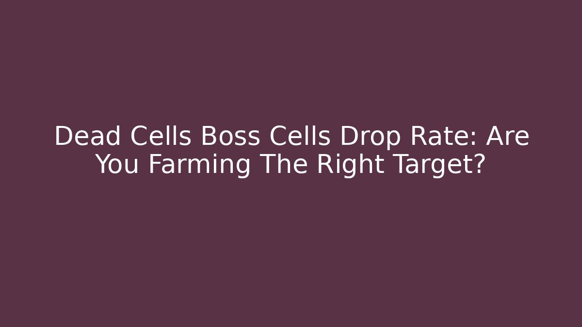 Dead Cells Boss Cells Drop Rate: Are You Farming The Right Target?