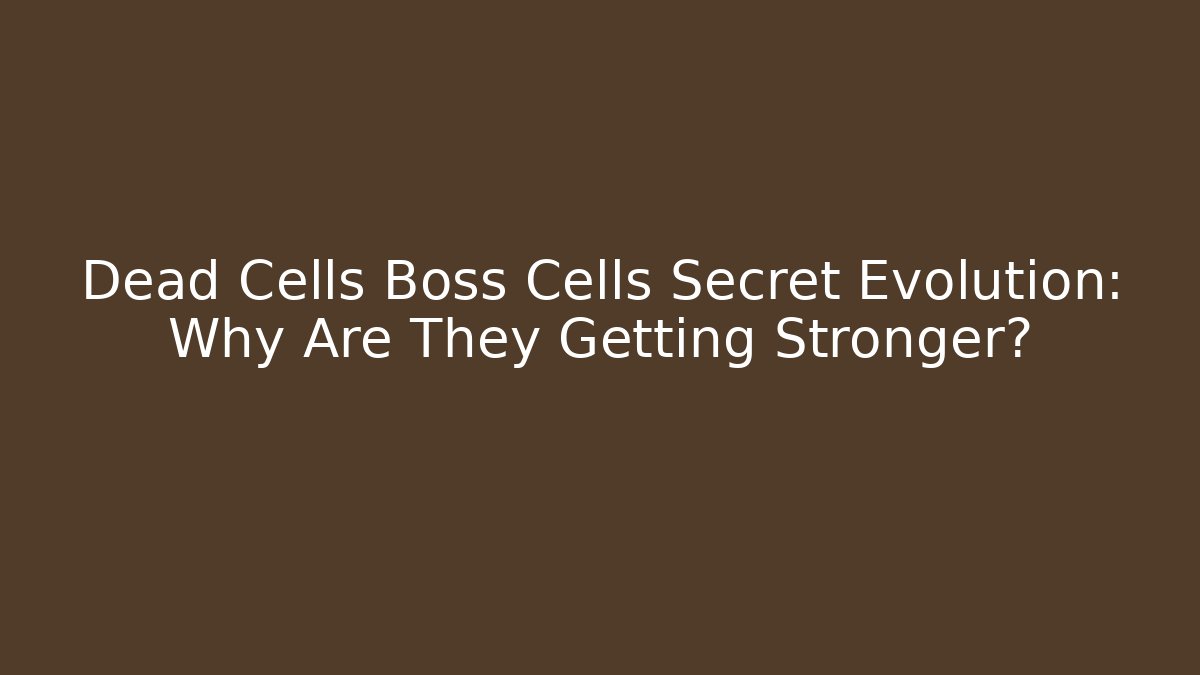 Dead Cells Boss Cells Secret Evolution: Why Are They Getting Stronger?