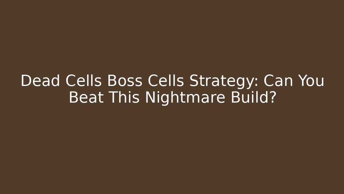 Dead Cells Boss Cells Strategy: Can You Beat This Nightmare Build?
