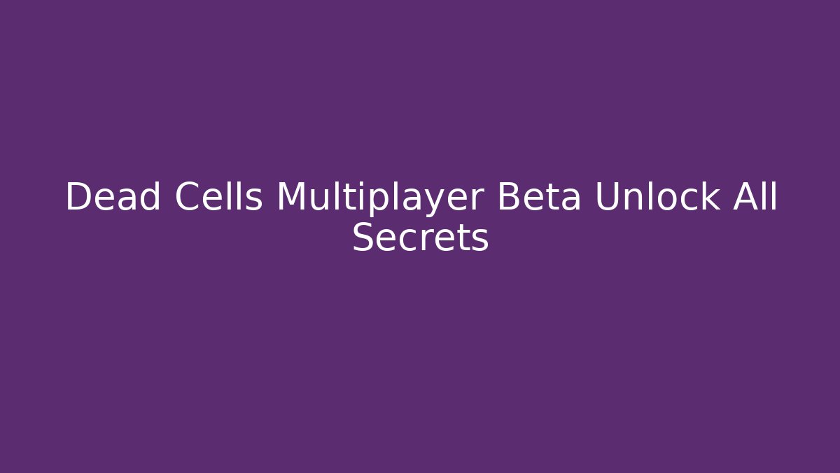 Dead Cells Multiplayer Beta Unlock All Secrets