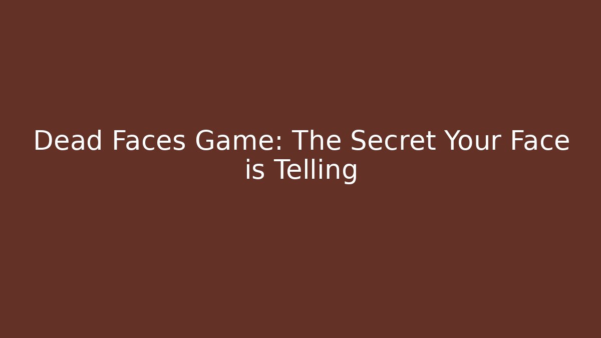 Dead Faces Game: The Secret Your Face is Telling