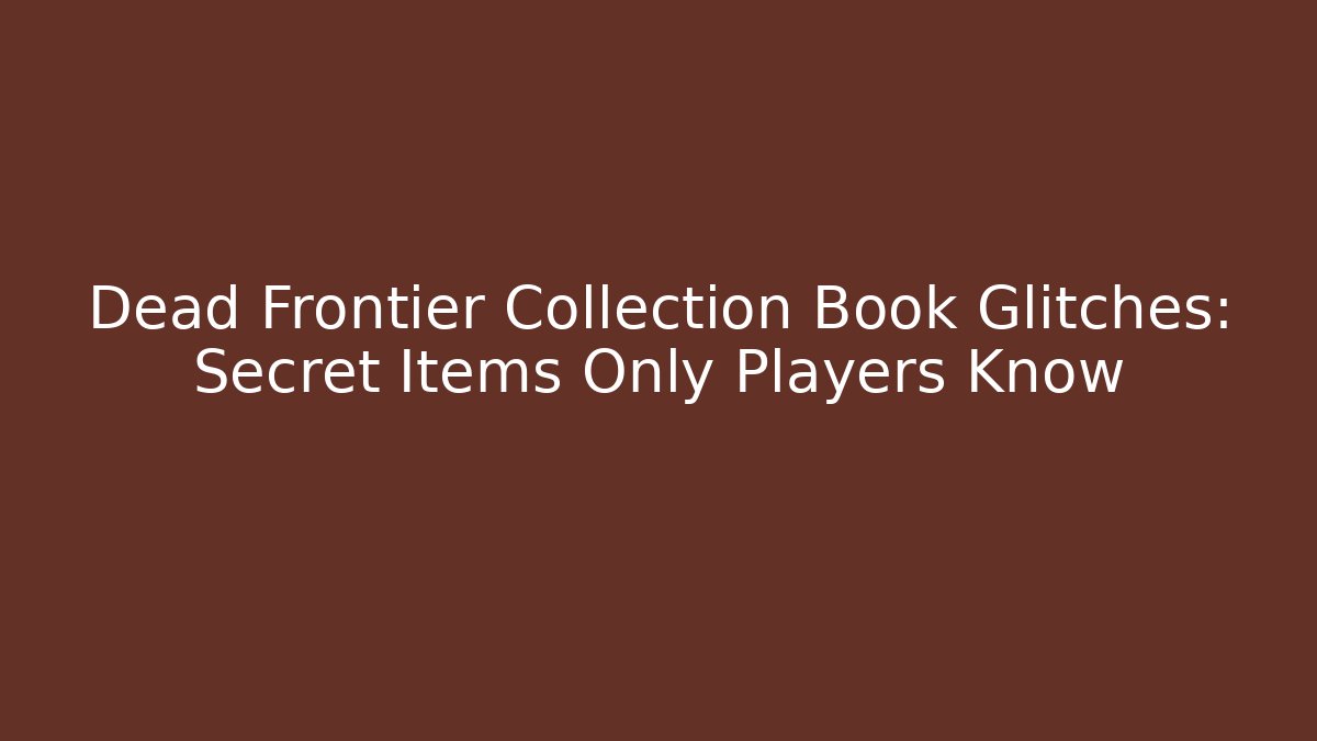 Dead Frontier Collection Book Glitches: Secret Items Only Players Know - Felix Cat Insurance