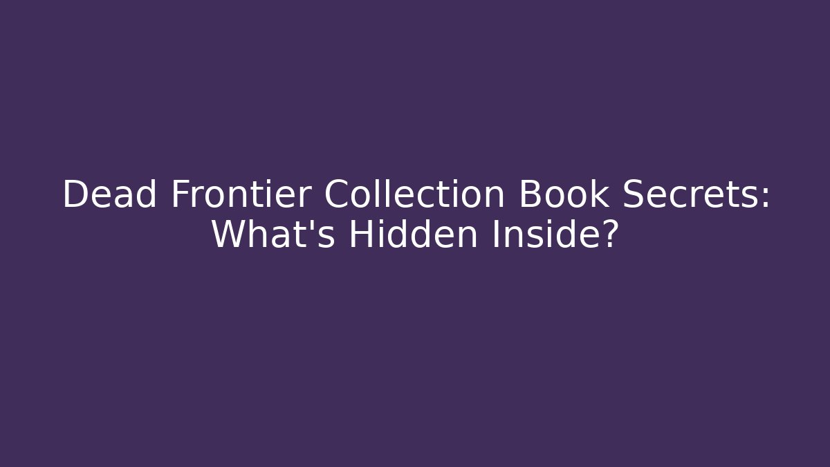 Dead Frontier Collection Book Secrets: What’s Hidden Inside?