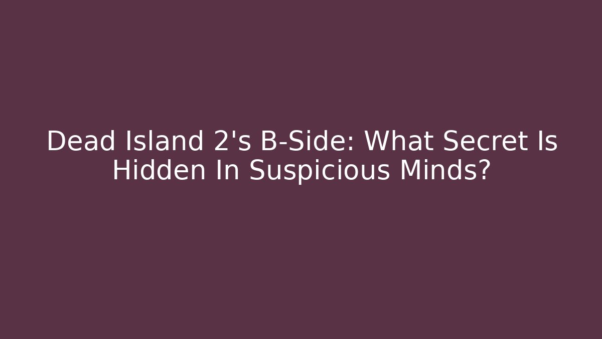 Dead Island 2's B-Side: What Secret Is Hidden In Suspicious Minds?