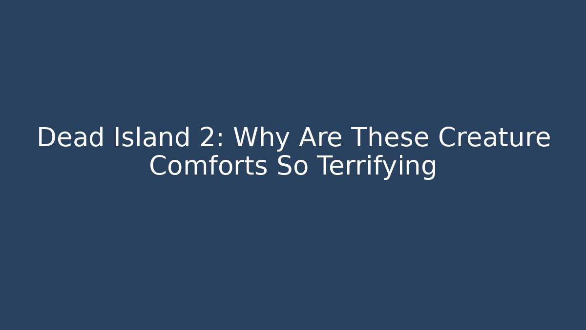 Dead Island 2: Why Are These Creature Comforts So Terrifying