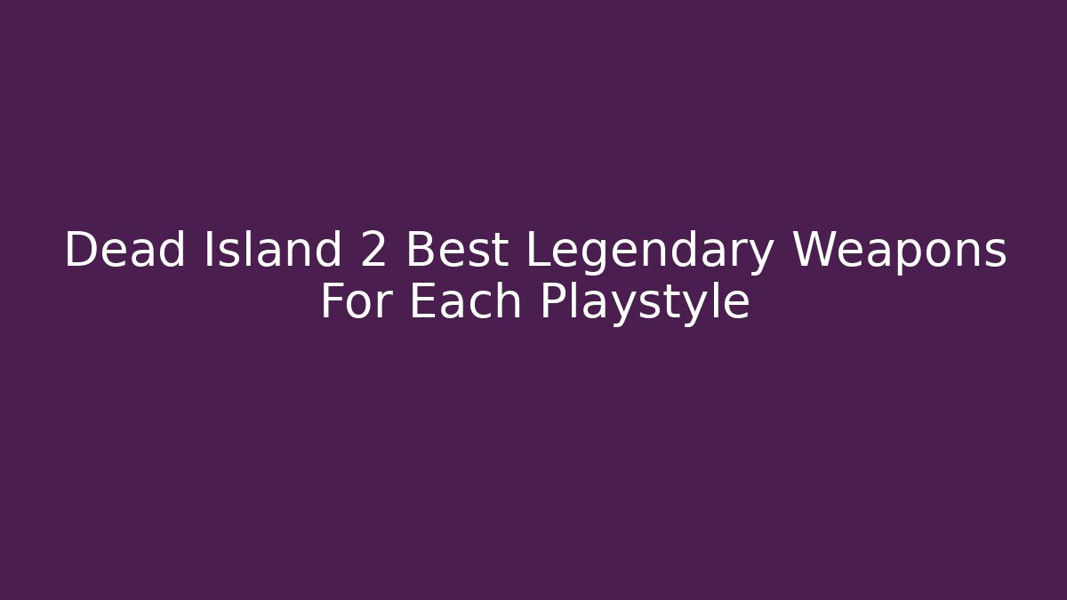 Dead Island 2 Best Legendary Weapons For Each Playstyle - Felix Cat Insurance