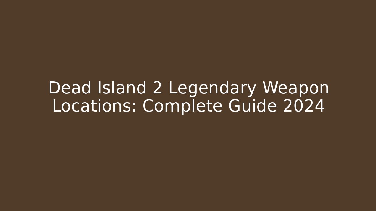 Dead Island 2 Legendary Weapon Locations: Complete Guide 2024