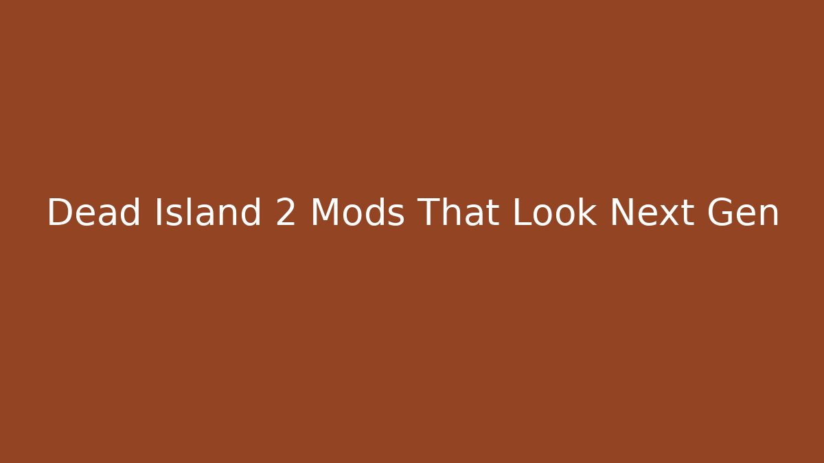 Dead Island 2 Mods That Look Next Gen