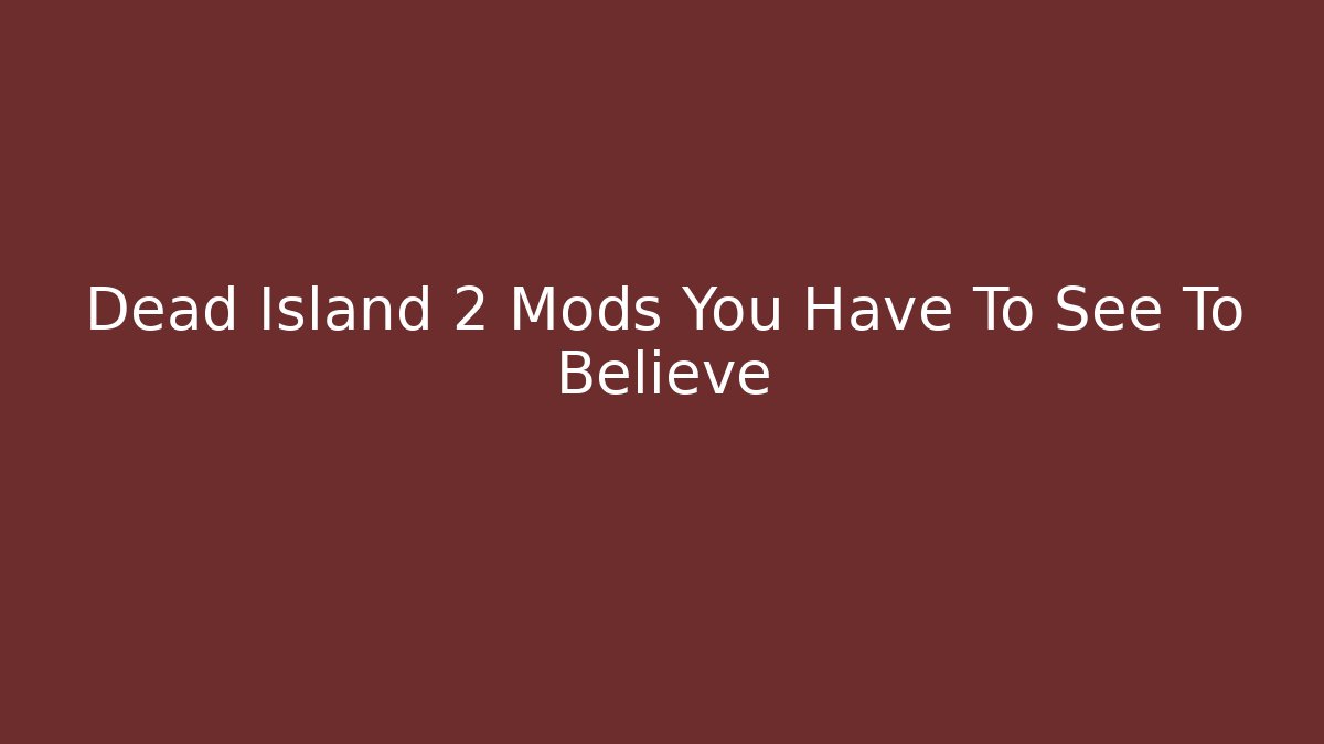 Dead Island 2 Mods You Have To See To Believe
