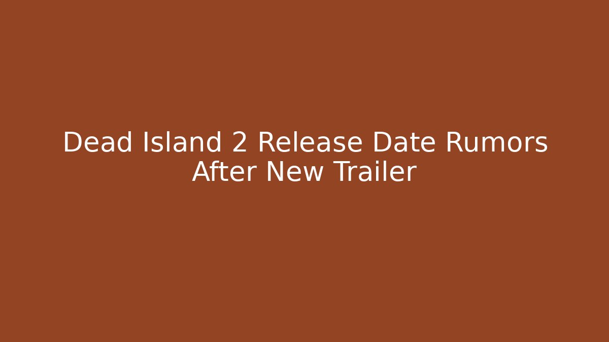 Dead Island 2 Release Date Rumors After New Trailer