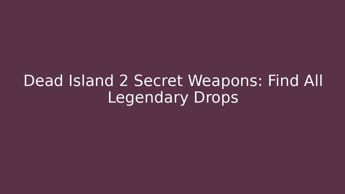 Dead Island 2 Secret Weapons: Find All Legendary Drops