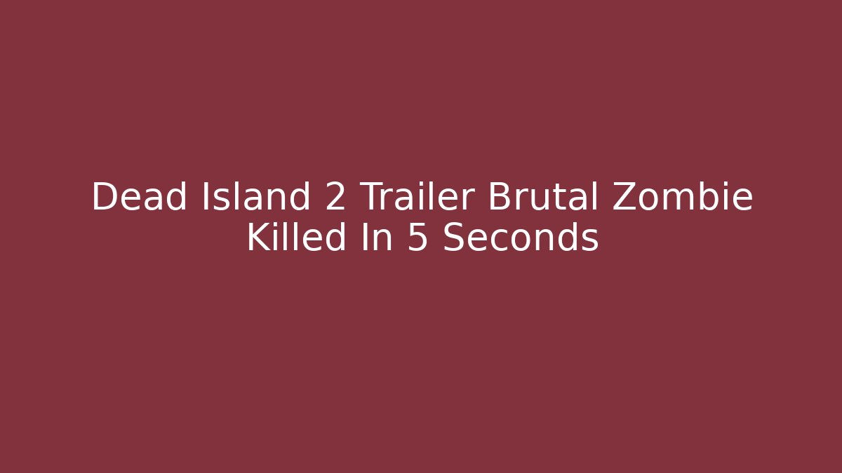 Dead Island 2 Trailer Brutal Zombie Killed In 5 Seconds - Felix Cat Insurance