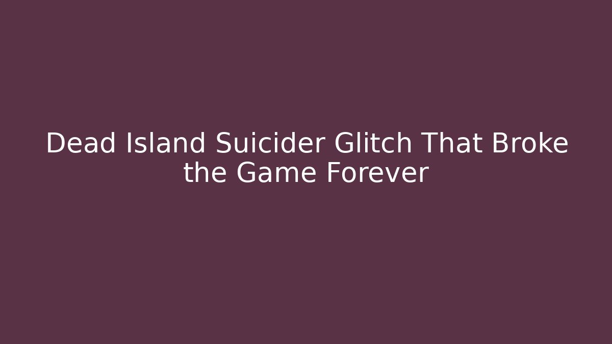 Dead Island Suicider Glitch That Broke the Game Forever