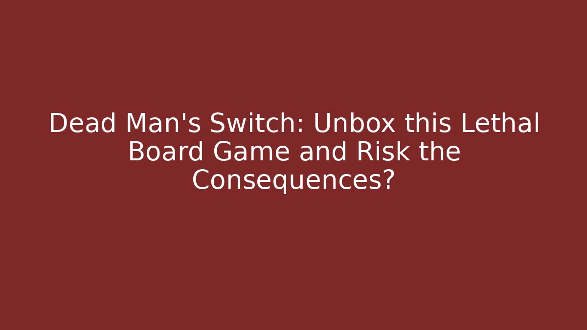 Dead Man's Switch: Unbox this Lethal Board Game and Risk the Consequences?