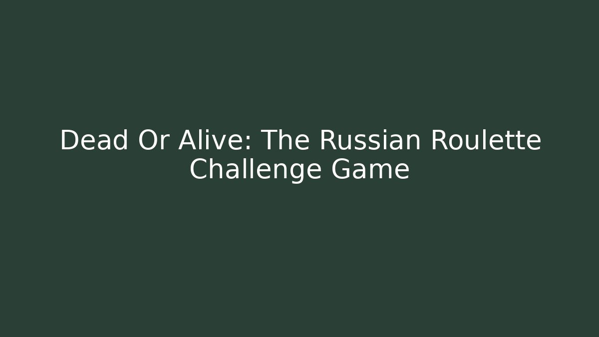 Dead Or Alive: The Russian Roulette Challenge Game
