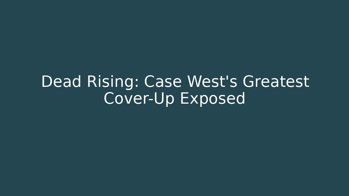 Dead Rising: Case West's Greatest Cover-Up Exposed - Felix Cat Insurance