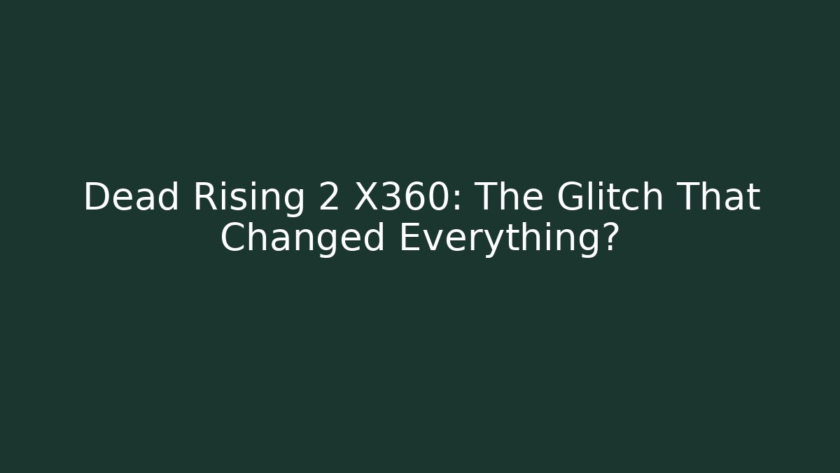 Dead Rising 2 X360: The Glitch That Changed Everything?
