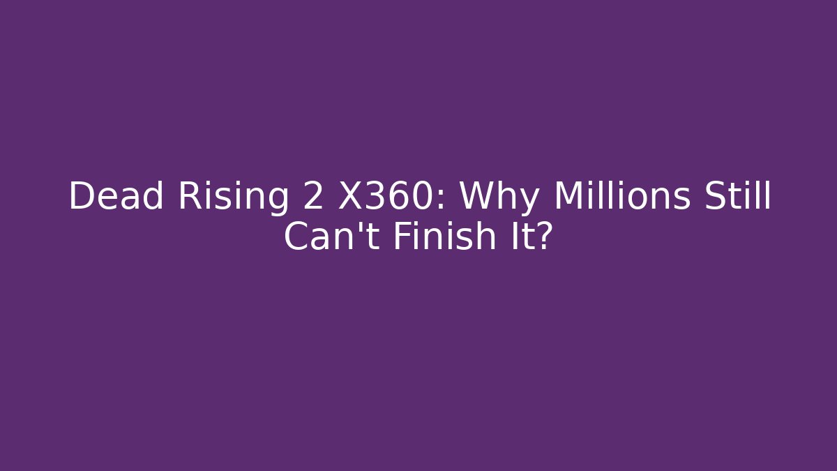 Dead Rising 2 X360: Why Millions Still Can't Finish It?