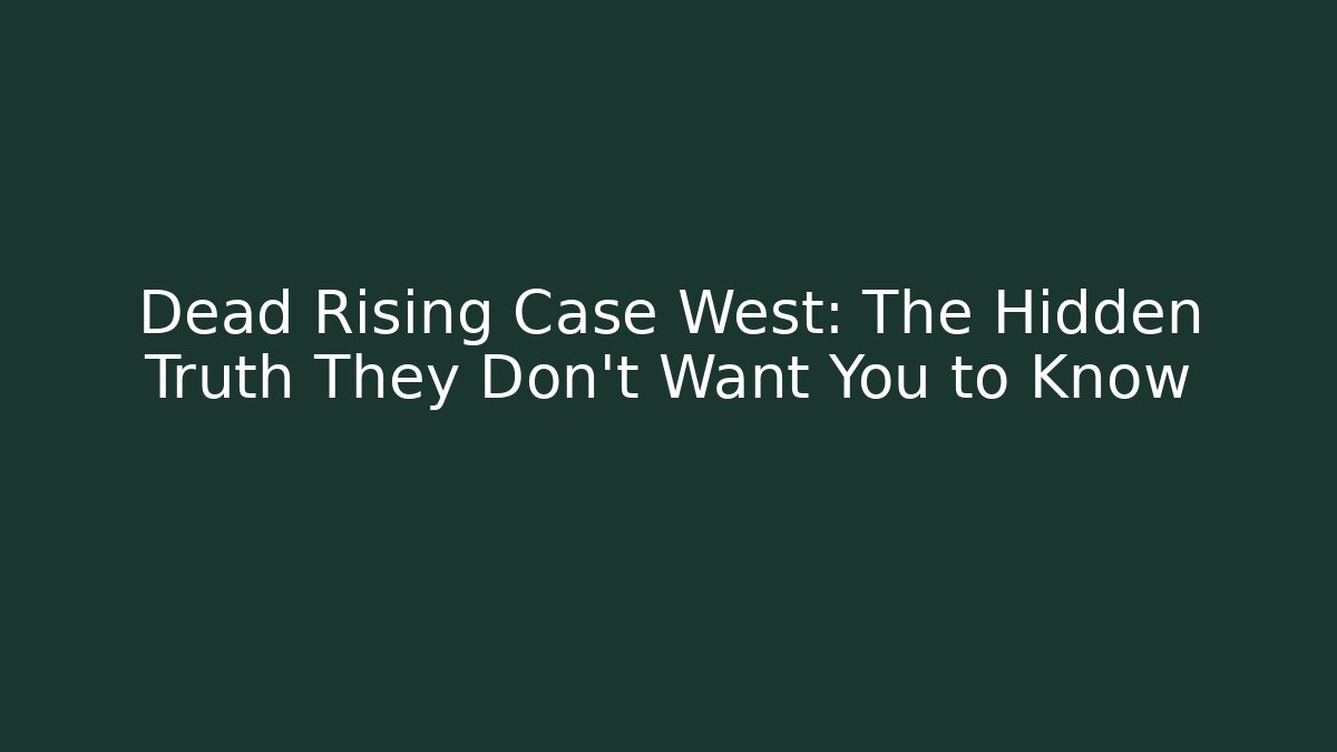 Dead Rising Case West: The Hidden Truth They Don't Want You to Know