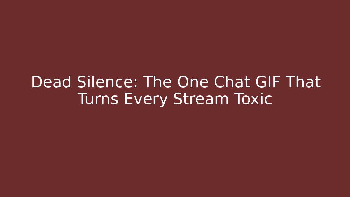 Dead Silence: The One Chat GIF That Turns Every Stream Toxic