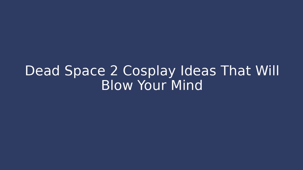 Dead Space 2 Cosplay Ideas That Will Blow Your Mind