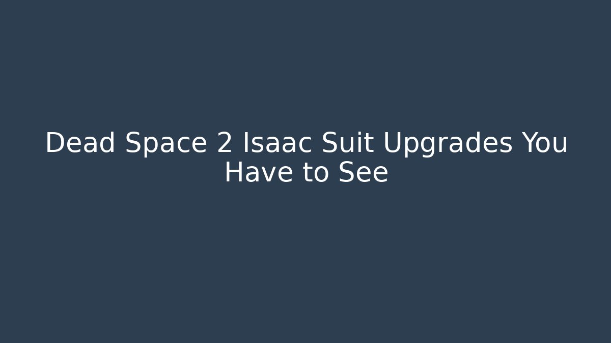 Dead Space 2 Isaac Suit Upgrades You Have to See