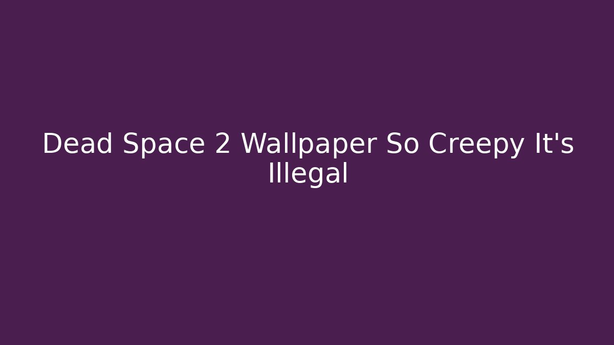 Dead Space 2 Wallpaper So Creepy It's Illegal - Felix Cat Insurance