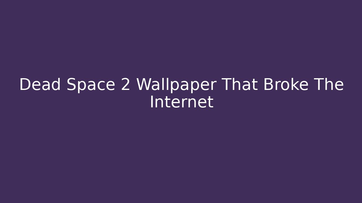 Dead Space 2 Wallpaper That Broke The Internet