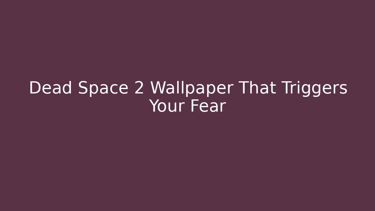 Dead Space 2 Wallpaper That Triggers Your Fear