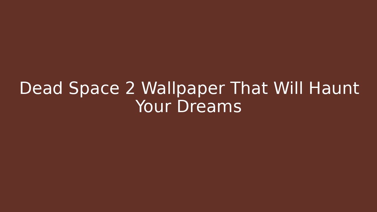 Dead Space 2 Wallpaper That Will Haunt Your Dreams