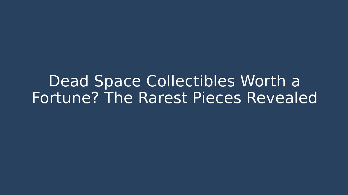 Dead Space Collectibles Worth a Fortune? The Rarest Pieces Revealed