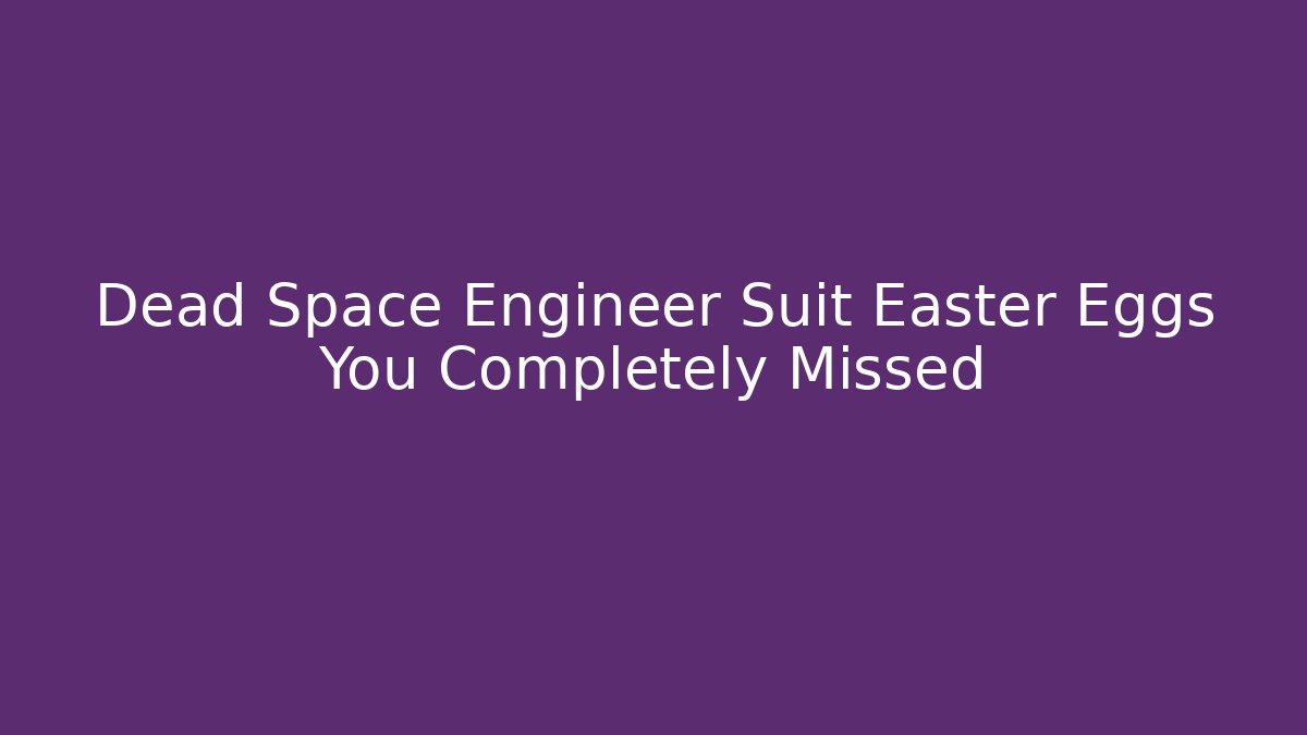 Dead Space Engineer Suit Easter Eggs You Completely Missed