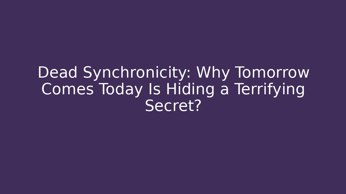 Dead Synchronicity: Why Tomorrow Comes Today Is Hiding a Terrifying Secret?