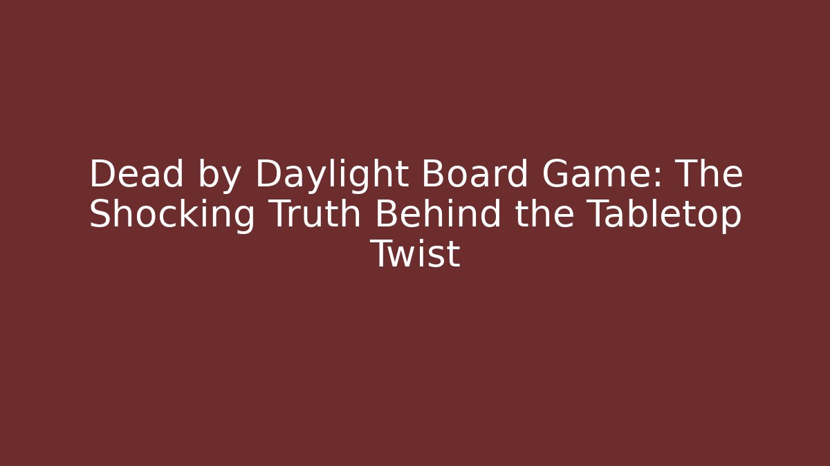 Dead by Daylight Board Game: The Shocking Truth Behind the Tabletop Twist