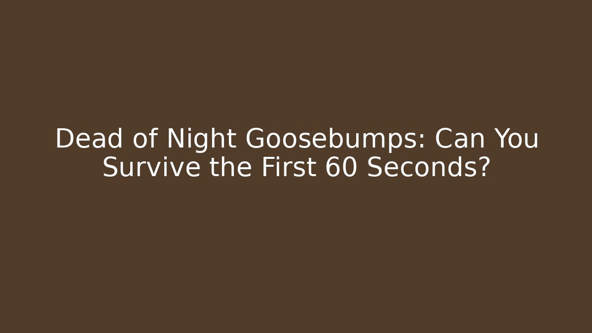 Dead of Night Goosebumps: Can You Survive the First 60 Seconds?