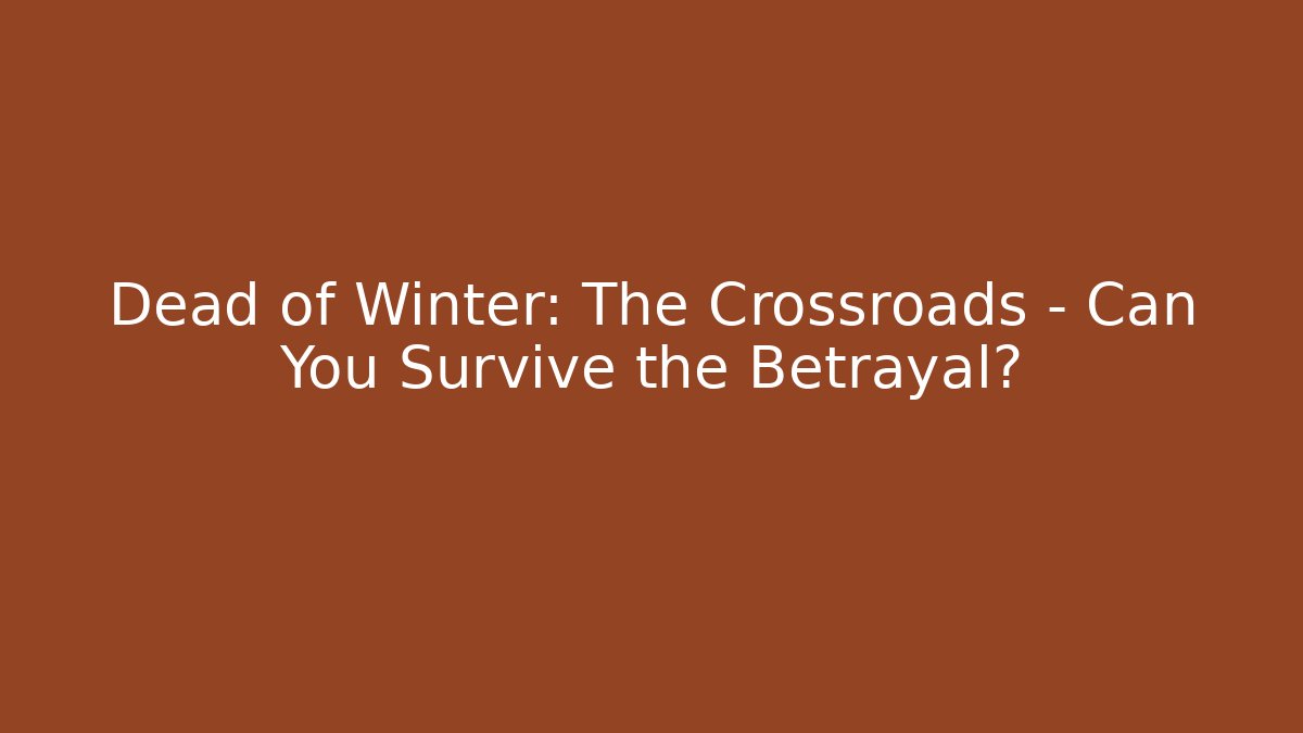 Dead of Winter: The Crossroads – Can You Survive the Betrayal?