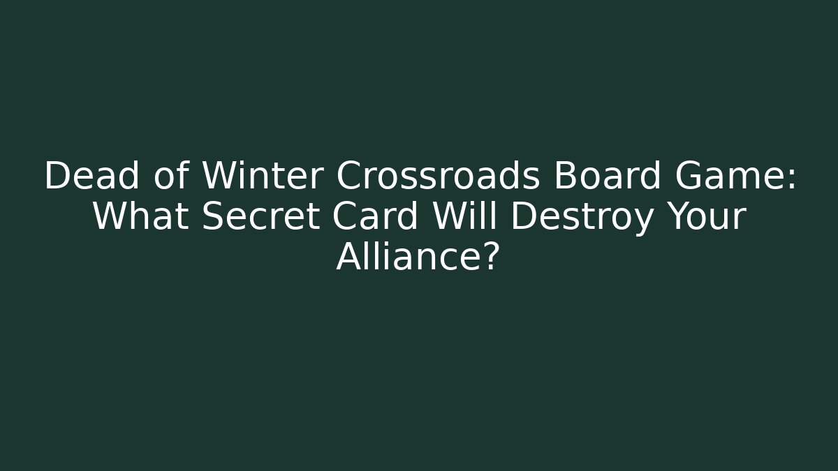 Dead of Winter Crossroads Board Game: What Secret Card Will Destroy Your Alliance?