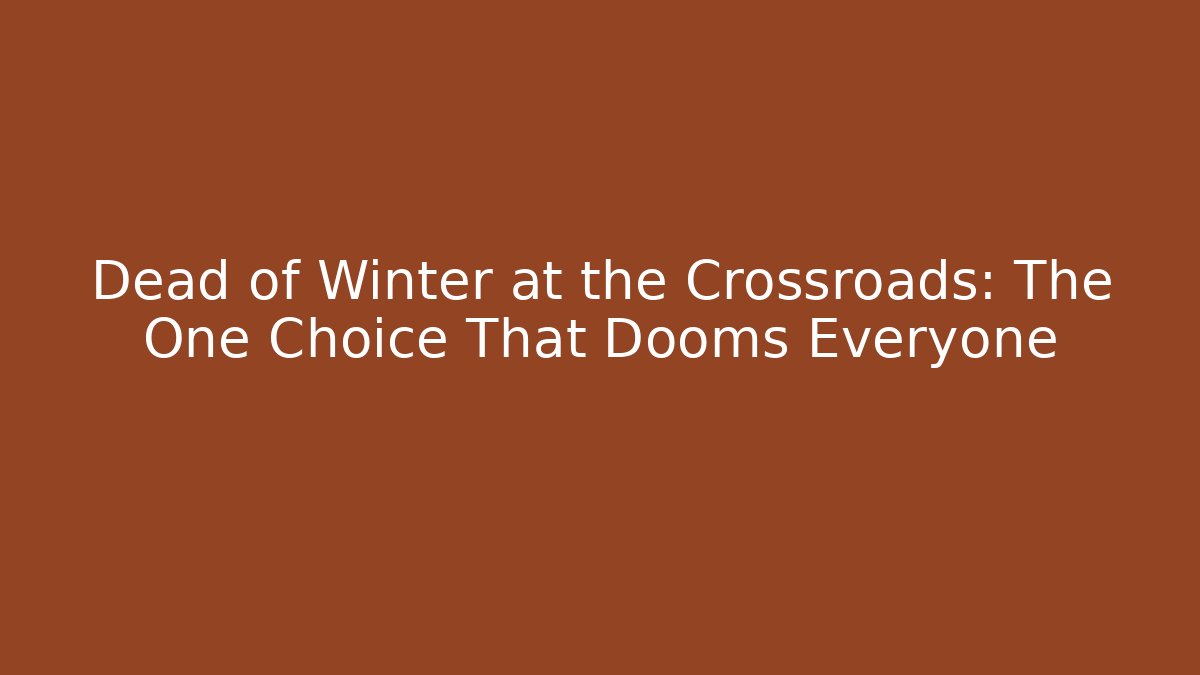 Dead of Winter at the Crossroads: The One Choice That Dooms Everyone