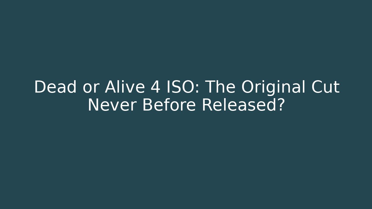 Dead or Alive 4 ISO: The Original Cut Never Before Released?