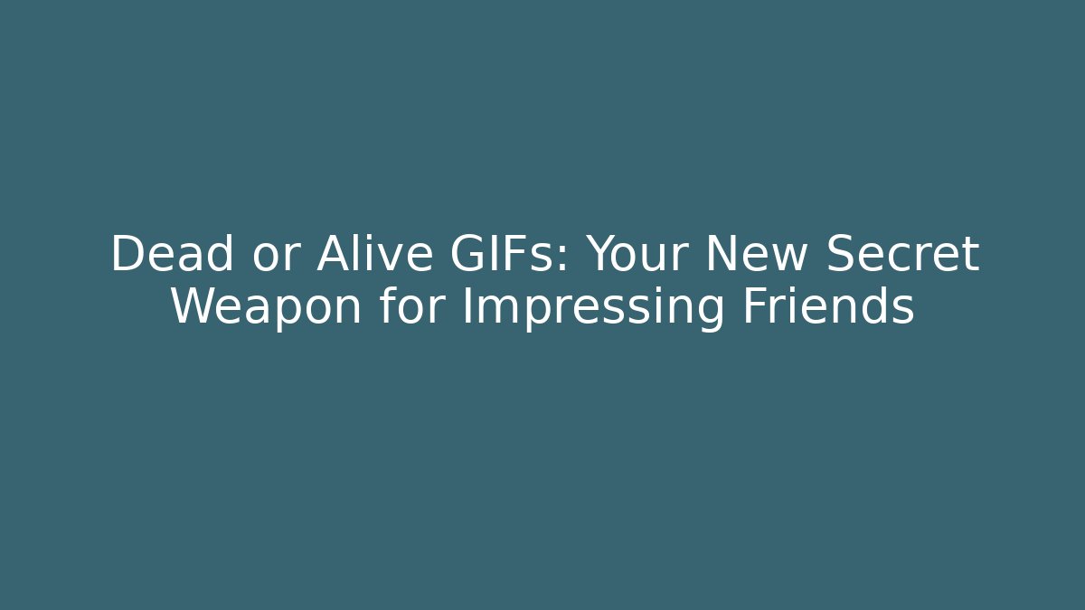Dead or Alive GIFs: Your New Secret Weapon for Impressing Friends