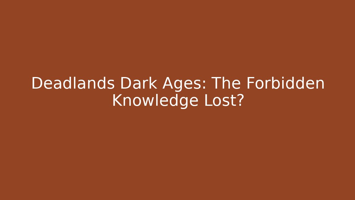 Deadlands Dark Ages: The Forbidden Knowledge Lost?