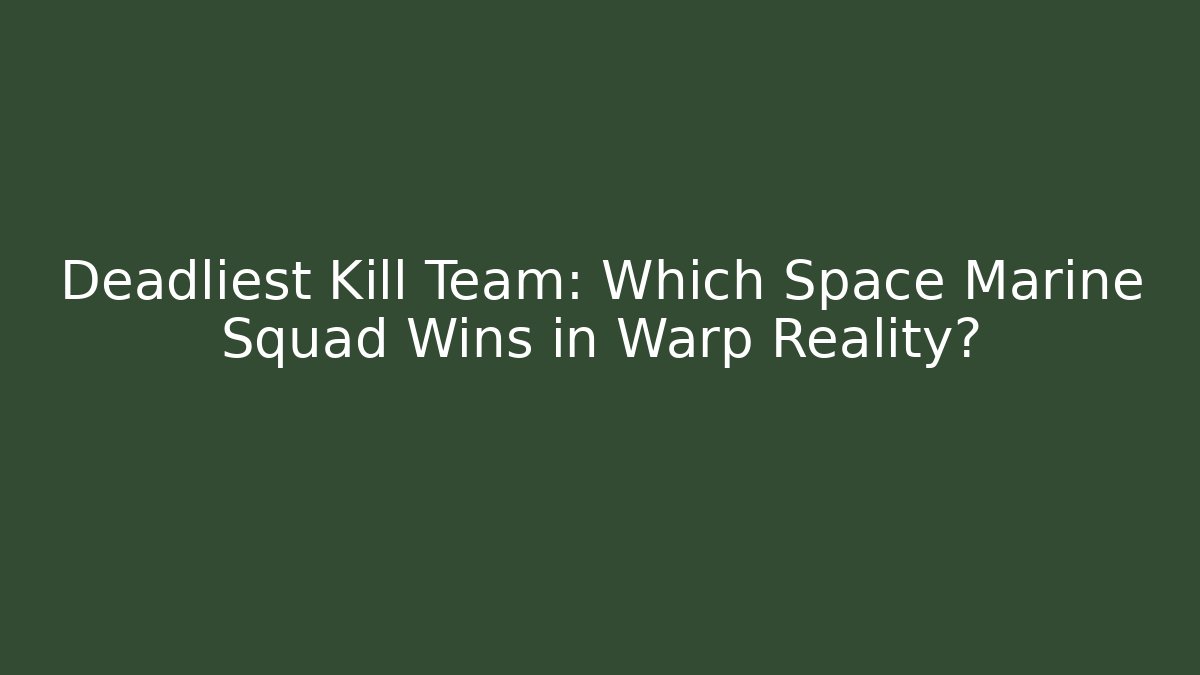Deadliest Kill Team: Which Space Marine Squad Wins in Warp Reality?