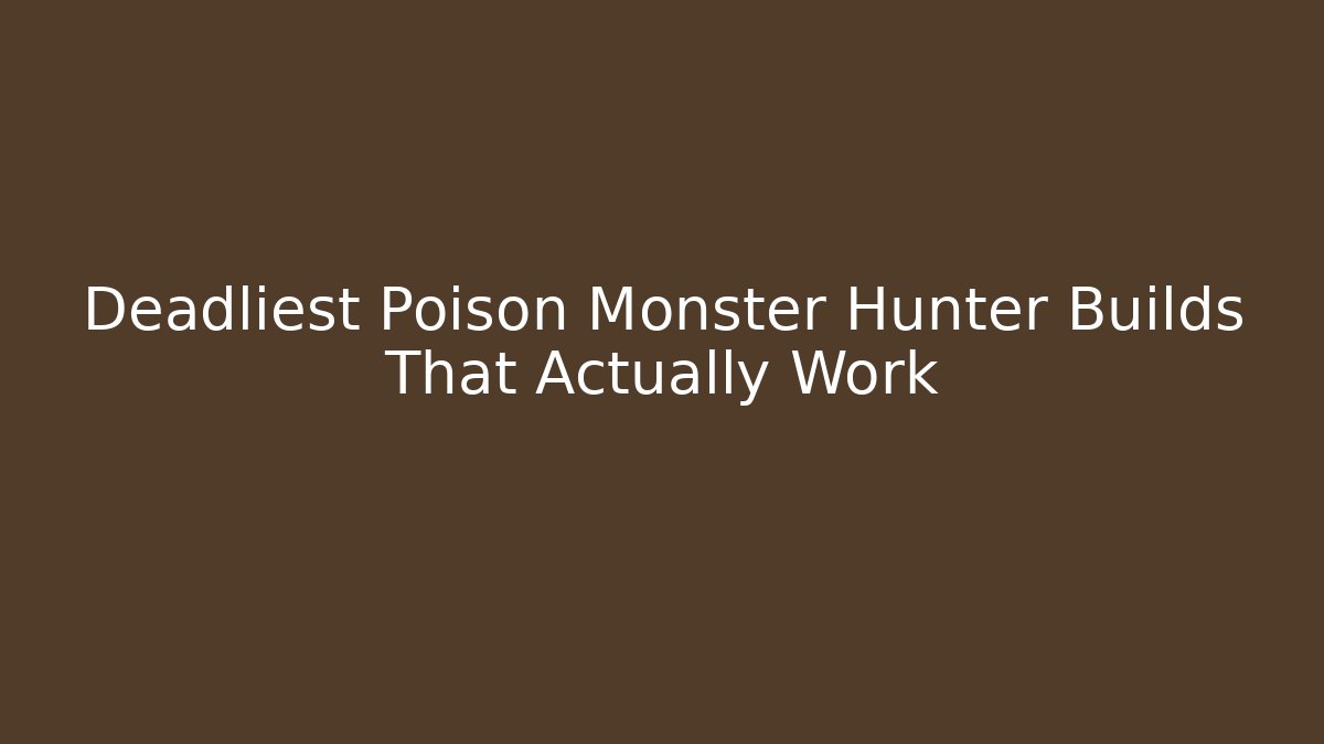 Deadliest Poison Monster Hunter Builds That Actually Work