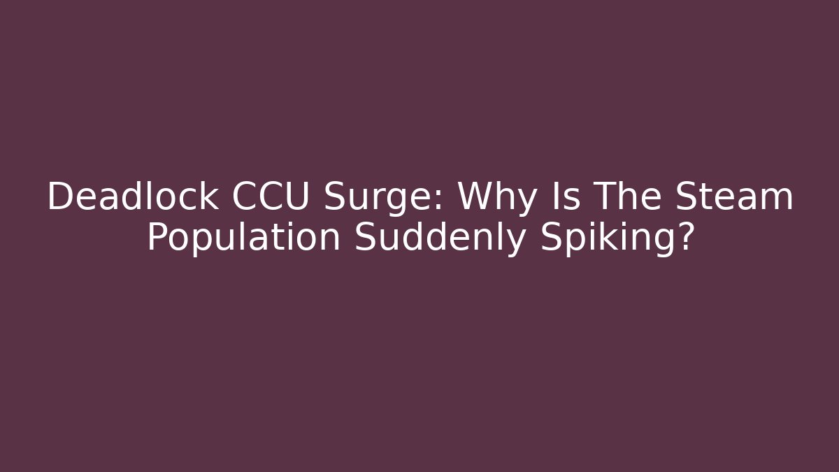 Deadlock CCU Surge: Why Is The Steam Population Suddenly Spiking?